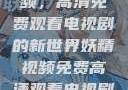 探索妖精视频，高清免费观看电视剧的新世界妖精视频免费高清观看电视剧大全集