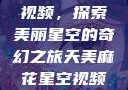 天美麻花星空视频，探索美丽星空的奇幻之旅天美麻花星空视频剧组的故事