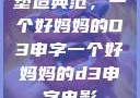 塑造典范，一个好妈妈的D3申字一个好妈妈的d3申字电影