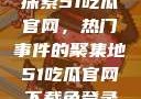 探索51吃瓜官网，热门事件的聚集地51吃瓜官网下载免登录