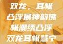 佛帐潮绣绘双龙，耳帐凸浮展神韵佛帐潮绣凸浮双龙耳帐慧宁法师