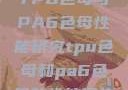 TPU色母与PA6色母性能研究tpu色母和pa6色母的性能很牛