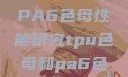 TPU色母与PA6色母性能研究tpu色母和pa6色母的性能很牛