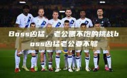 Boss凶猛，老公喂不饱的挑战boss凶猛老公要不够