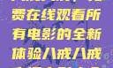 八戒八戒，免费在线观看所有电影的全新体验八戒八戒高清电影大全