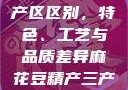 麻花豆精产三产区区别，特色、工艺与品质差异麻花豆精产三产区区别?