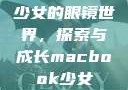 少女的眼镜世界，探索与成长macbook少女
