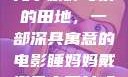 儿子耕种母亲的田地，一部深具寓意的电影睡妈妈戴避孕套可以吗