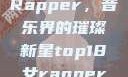 Top 18女Rapper，音乐界的璀璨新星top18女rapper名字叫什么