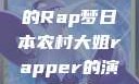 日本农村大姐的Rap梦日本农村大姐rapper的演奏风格