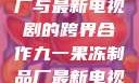 九一果冻制品厂与最新电视剧的跨界合作九一果冻制品厂最新电视剧何苗