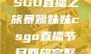 暴躁妹妹的CSGO直播之旅暴躁妹妹csgo直播节目回放完整版