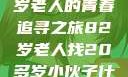 跨越世代的友情，一位82岁老人的青春追寻之旅82岁老人找20多岁小伙子什么情况呢视频讲解