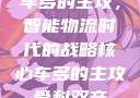 车多的主攻，智能物流时代的战略核心车多的主攻骨科双产