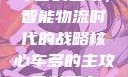 车多的主攻，智能物流时代的战略核心车多的主攻骨科双产