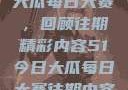 探索51今日大瓜每日大赛，回顾往期精彩内容51今日大瓜每日大赛往期内容聚集地