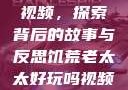 饥荒老太太的视频，探索背后的故事与反思饥荒老太太好玩吗视频中国版