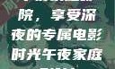 午夜家庭影院，享受深夜的专属电影时光午夜家庭影院l