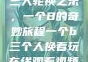 三人轮换之乐，一个B的奇妙旅程一个b三个人换着玩在线观看视频