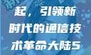 大陆5G的崛起，引领新时代的通信技术革命大陆5g奭域名解析