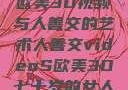 欧美3D视频与人善交的艺术人善交videoS欧美3D七十岁的女人