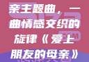 爱上朋友的母亲主题曲，一曲情感交织的旋律《爱上朋友的母亲》主题曲sd