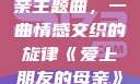 爱上朋友的母亲主题曲，一曲情感交织的旋律《爱上朋友的母亲》主题曲sd