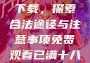 免费观看已满十八岁电视剧下载，探索合法途径与注意事项免费观看已满十八岁电视剧下载视频