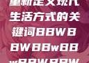 探索bbwbbwbbwbbw，重新定义现代生活方式的关键词BBWBBWBBwBBwBBWBBWBBWBBWHD