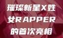 首次亮相的X姓女Rapper，音乐界的璀璨新星X姓女RAPPER的首次亮相_澎湃新闻-The Paper