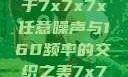探索数字世界的奥秘，基于7x7x7x任意噪声与160频率的交织之美7x7x7x任意噪160日产