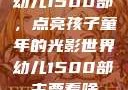 幼儿1500部，点亮孩子童年的光影世界幼儿1500部主要看啥