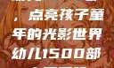 幼儿1500部，点亮孩子童年的光影世界幼儿1500部主要看啥