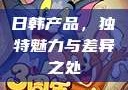 日韩产品，独特魅力与差异之处