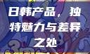 日韩产品，独特魅力与差异之处