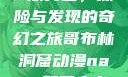 哥布林洞窟动漫中的NASA双男主，探险与发现的奇幻之旅哥布林洞窟动漫nasa双男主在哪里看风车动漫