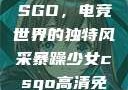 暴躁少女与CSGO，电竞世界的独特风采暴躁少女csgo高清免费观看