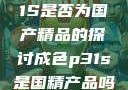 关于成色P31S是否为国产精品的探讨成色p31s是国精产品吗安全吗