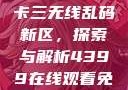 国产卡一卡二卡三无线乱码新区，探索与解析4399在线观看免费高清电视剧
