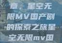 星空之下，国产剧的新篇章，星空无限MV国产剧的探索之旅星空无限mv国产剧苏畅主演