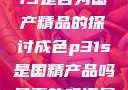 关于成色P31S是否为国产精品的探讨成色p31s是国精产品吗是真的吗还是假的