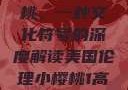 美国伦理小樱桃，一种文化符号的深度解读美国伦理小樱桃1高清观看