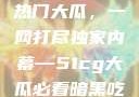 揭秘今日吃瓜热门大瓜，一网打尽独家内幕—51cg大瓜必看暗黑吃瓜官网入口