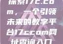 探索17c.com，一个引领未来的数字平台17ccom网址查询入口