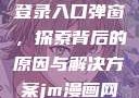 禁漫天官方登录入口弹窗，探索背后的原因与解决方案jm漫画网页版入门
