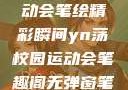 YN荡校园运动会笔绘精彩瞬间yn荡校园运动会笔趣阁无弹窗笔趣阁