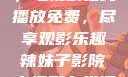 辣妹子影院，电视剧在线播放免费，尽享观影乐趣辣妹子影院电视剧在线播放免费观看