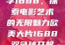 欧美大片与数字1688，探索电影艺术的无限魅力欧美大片1688双色球开奖结果