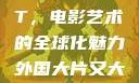 外国大片又大又好看的PPT，电影艺术的全球化魅力外国大片又大又好看的ppt免费