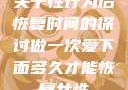 关于性行为后恢复时间的探讨做一次爱下面多久才能恢复女性